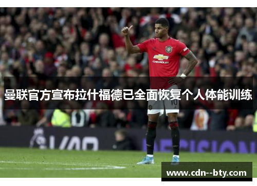 曼联官方宣布拉什福德已全面恢复个人体能训练 曼联官方宣布拉什福德已全面恢复个人体能训练