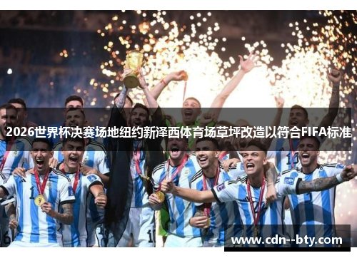 2026世界杯决赛场地纽约新泽西体育场草坪改造以符合FIFA标准 2026世界杯决赛场地纽约新泽西体育场草坪改造以符合FIFA标准