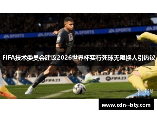 FIFA技术委员会建议2026世界杯实行死球无限换人引热议 FIFA技术委员会建议2026世界杯实行死球无限换人引热议