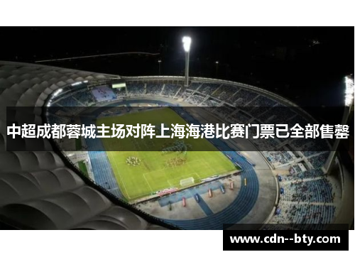 中超成都蓉城主场对阵上海海港比赛门票已全部售罄 中超成都蓉城主场对阵上海海港比赛门票已全部售罄