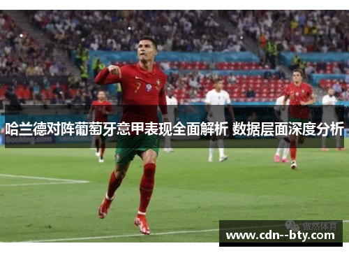 哈兰德对阵葡萄牙意甲表现全面解析 数据层面深度分析 哈兰德对阵葡萄牙意甲表现全面解析 数据层面深度分析