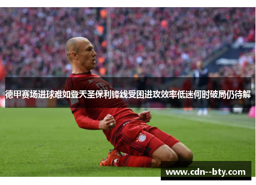 德甲赛场进球难如登天圣保利锋线受困进攻效率低迷何时破局仍待解 德甲赛场进球难如登天圣保利锋线受困进攻效率低迷何时破局仍待解