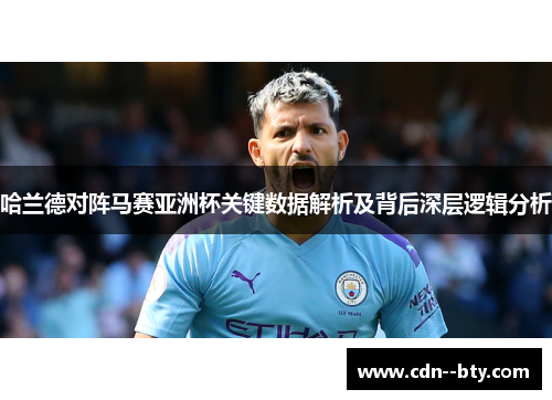 哈兰德对阵马赛亚洲杯关键数据解析及背后深层逻辑分析