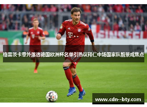 格雷茨卡意外落选德国欧洲杯名单引热议拜仁中场国家队前景成焦点