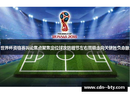 世界杯资格赛舆论焦点聚焦定位球攻防细节左右晋级走向关键胜负命脉