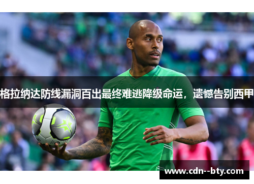 格拉纳达防线漏洞百出最终难逃降级命运,遗憾告别西甲 格拉纳达防线漏洞百出最终难逃降级命运,遗憾告别西甲